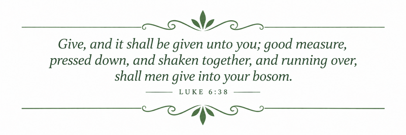 Give, and it shall be given unto you; good measure, pressed down, and shaken together, and running over...
